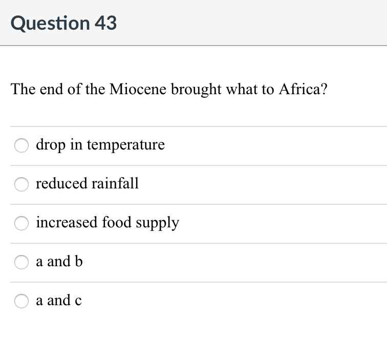Question 43
The end of the Miocene brought what to Africa?
drop in temperature
reduced rainfall
increased food supply
a and b
a and c