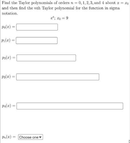 Find the Taylor polynomials of orders n = 0, 1, 2, 3, and 4 about z = #0
and then find the nth Taylor polynomial for the function in sigma
notation.
e*; zo = 9
Po(x) =|
P1(x) =
P2(r) =|
Pa(z) =|
Pa(x):
Pr(x) = Choose onev
