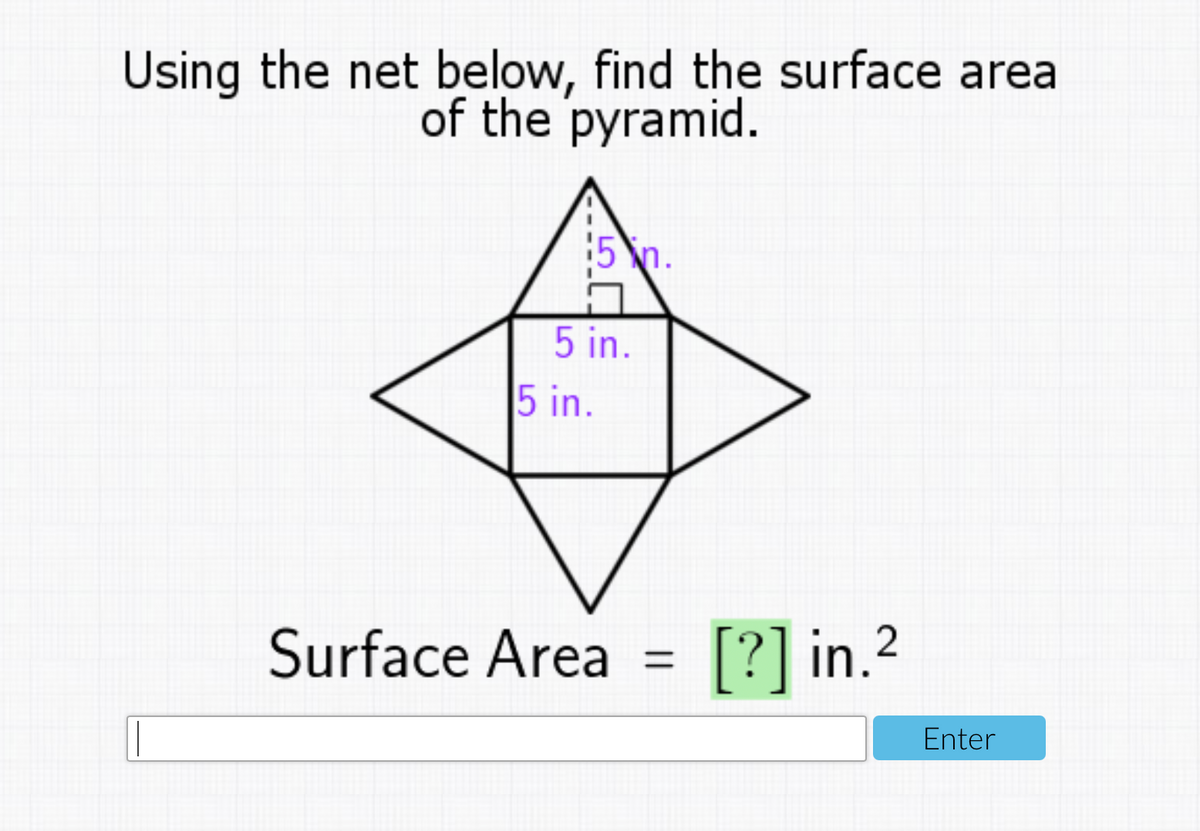Using the net below, find the surface area
of the pyramid.
5 in.
5 in.
Surface Area
[?] in.2
Enter
