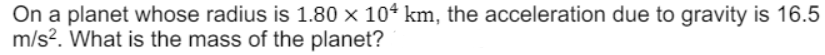 On a planet whose radius is 1.80 × 104 km, the acceleration due to gravity is 16.5
m/s?. What is the mass of the planet?
