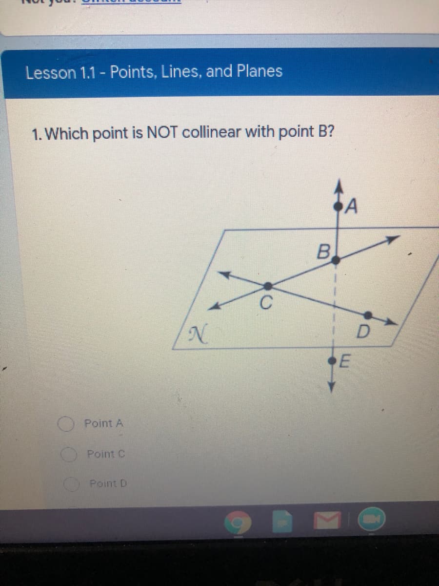 Lesson 1.1 - Points, Lines, and Planes
1. Which point is NOT collinear with point B?
A
B
C
D
Point A
Point C
Point D
E.

