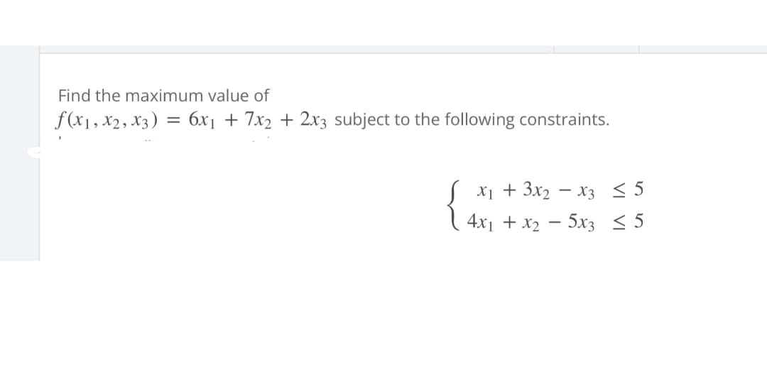Find the maximum value of
f(x1, x2, x3) = 6x₁ + 7x₂ + 2x3 subject to the following constraints.
S x₁ + 3x₂ = x3
4x₁ + x₂ = 5x3
≤ 5
≤ 5