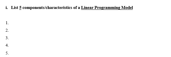 i. List 5 components/characteristics of a Linear Programming Model
1.
2.
3.
4.
5.
