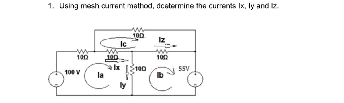 1. Using mesh current method, dcetermine the currents Ix, ly and Iz.
100
Iz
Ic
ww
100
100
100
100
55V
100 V
la
ly
Ib
