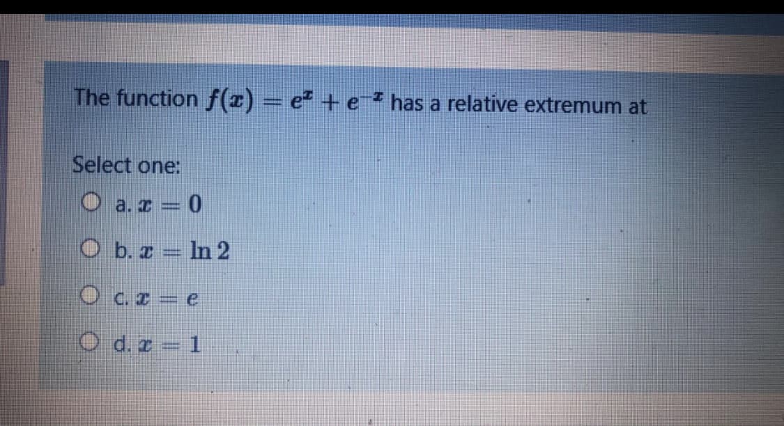 The function f(x) = e + e has a relative extremum at
Select one:
O a. z = 0
O b. z = In 2
O c. = e
O d. z = 1

