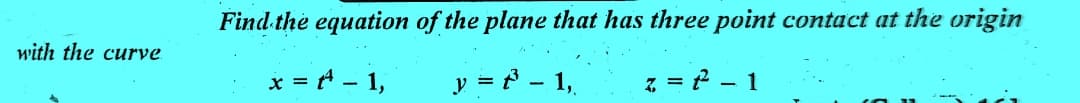 with the curve
Find the equation of the plane that has three point contact at the origin
x = -1,
y = ³¹ - 1,
z = 2² - 1