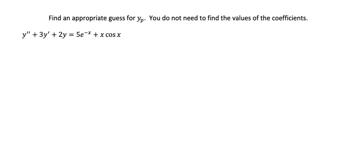 Find an appropriate guess for yp. You do not need to find the values of the coefficients.
y" + 3y' + 2y = 5e¬* + x cos x

