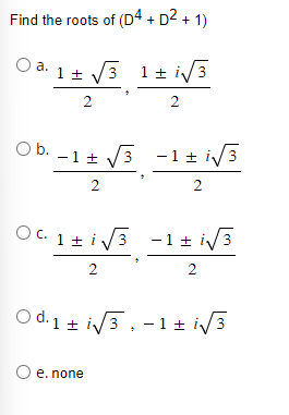 Find the roots of (D4 + D² + 1)
O a. 1 ± √3 1± √3
2
2
Ob. -1 ± √√3 -1 ± √√3
2
2
061+1√3-1+1/3
OC. 1 ± √√3 -1 ± √√3
2
2
Od. 1 ± √√3,-1+ i√√3
O e. none