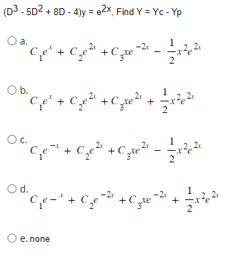 (D³ - 5D² + 8D-4)y = e2x, Find Y = Yc - Yp
O a.
2x
-2x
°C ₁e² + €₂²¹ + ₂x −²+ − 1⁄2x²²+
c +Cre
2,2x
·xe
2
O b.
OC.
2x
C₁₂e + C₂²³ +C₁₂x²x
ce*. +
O d.
+ C₂te ²x + 1⁄2 x ²6 ²²
2
C₁e-³ + C₂e
O e. none
2r
C₂²² +Cr ² - -—-1² ²²
-2x
+ Cate
-re-2x + = -x²2²²