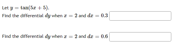 Let y = tan(5x + 5).
Find the differential dy when x
= 2 and dr
0.3
Find the differential dy when x = 2 and dx
0.6
