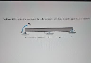 Problem 8 Determine the reaction at the roller support A and B and pinned support C. El is constant.
Mo
B
L-
L-
C