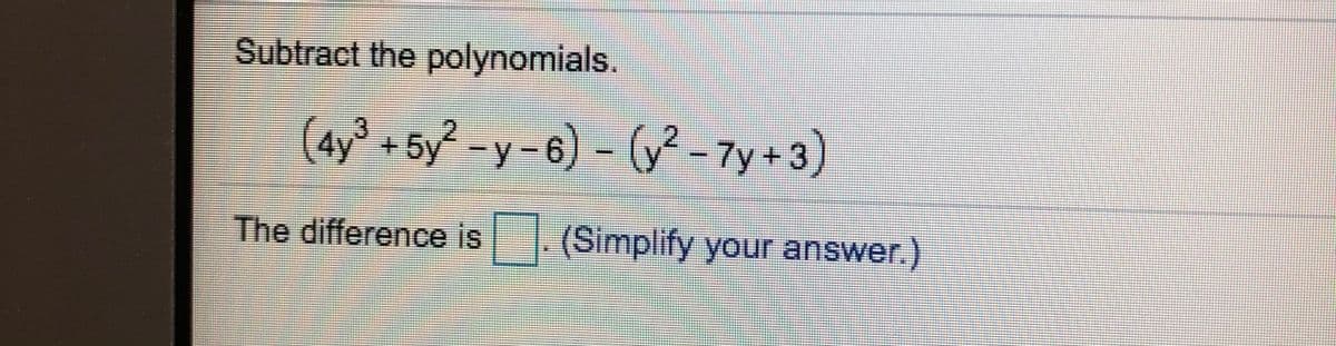 Subtract the polynomials.
(4y 5y-y-6) - (V -7y +3)
The difference is
(Simplify your answer.)
