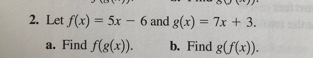 2. Let f(x) = 5x – 6 and g(x) = 7x + 3.
a. Find f(g(x)).
b. Find g(f(x)).
