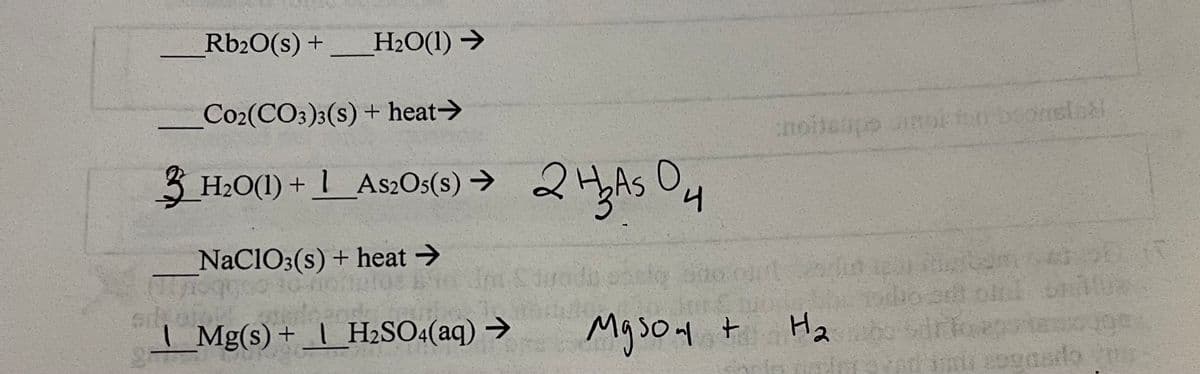Rb₂O(s) +____H₂O(1)→
Co2(CO3)3(s) + heat →
3_H₂O(1) + 1_As2O5(s) →➜
NaClO3(s) + heat →
(110q000
sd, opt!
2 H3 As 0,
4
Ini Siyoda canl
Mg(s) + H₂SO4(aq) →
Myson
noileupo unor ton boonstad
to out
+
H₂
Om
adami zogasdo ne