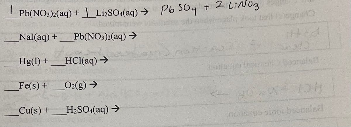Pb(NO3)2(aq) + Li2SO4(aq) → Pb 504 + 2 Li№ 03
Nal(aq) + Pb(NO3)2(aq) →
HCl(aq) →
Hg(1) +
Fe(s) +
Cu(s) +
O2(g) →
H₂SO4(aq) →
alq door terb) (a)gmer
P
0003409 Iesims
DOMAS
Had
boonele
NOU IOH
incusaps morboomlad
