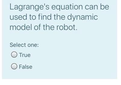 Lagrange's equation can be
used to find the dynamic
model of the robot.
Select one:
True
O False
