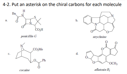4-2. Put an asterisk on the chiral carbons for each molecule
H
Bn
a.
b.
COH
penicillin G
strychnine
CO,Me
C.
d.
„Ph
OCH3
соcaine
aflatoxin B1

