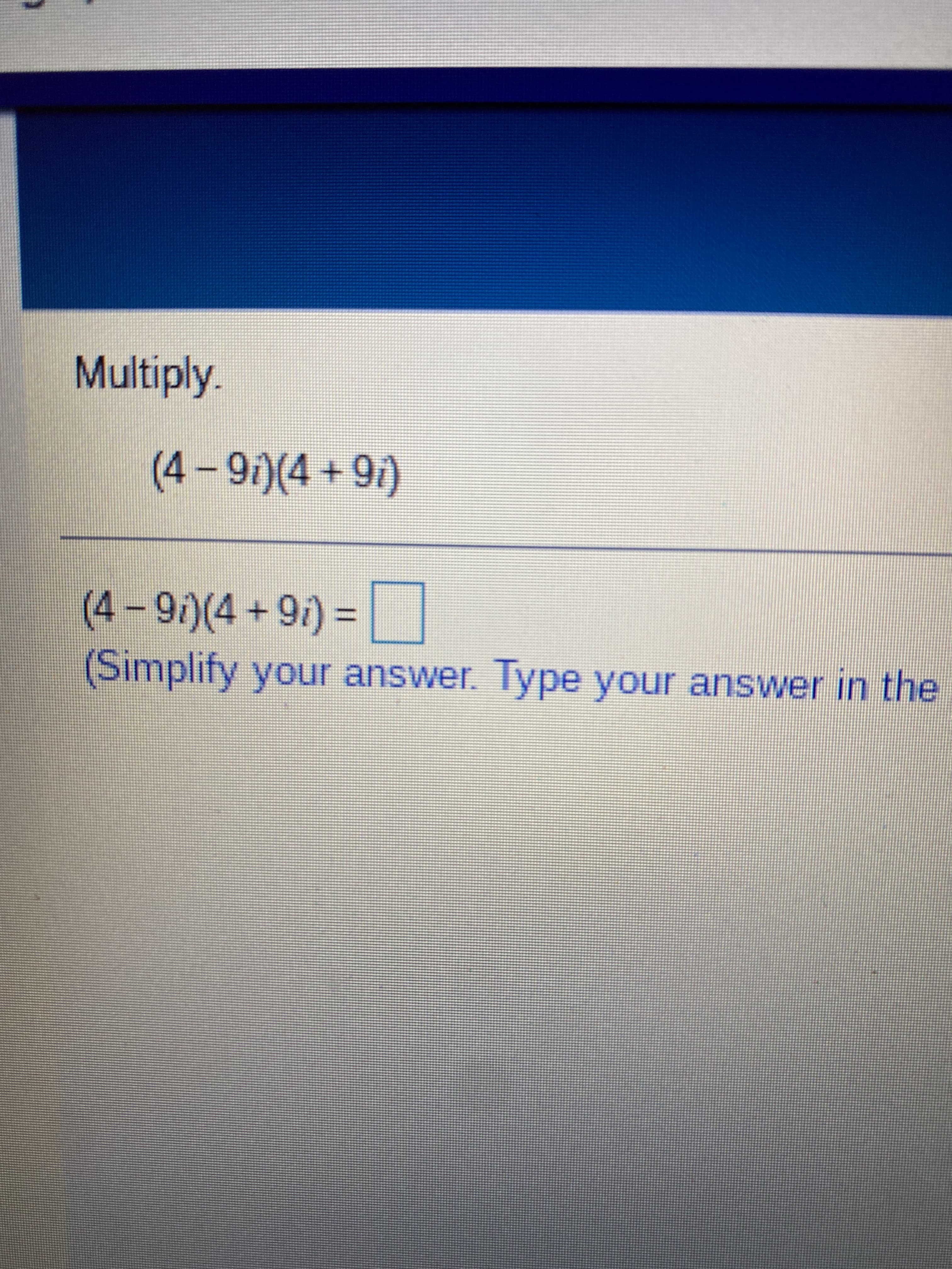 Multiply.
(16 + t)(46 – Þ)
(4-9/)(4+91) = |
(Simplify your answer. Type your answer in the
