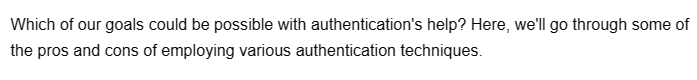 Which of our goals could be possible with authentication's help? Here, we'll go through some of
the pros and cons of employing various authentication techniques.