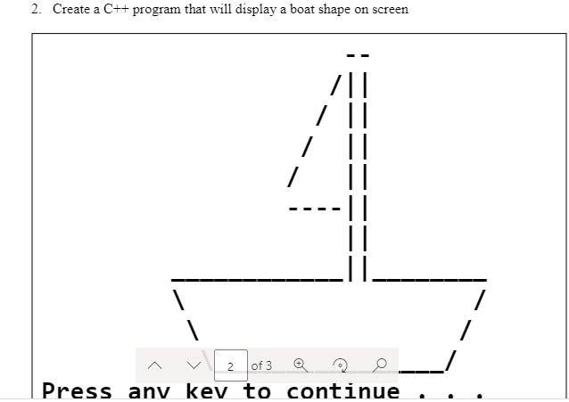 2. Create a C++ program that will display a boat shape on screen
2 of 3
Press anv kev to continue

