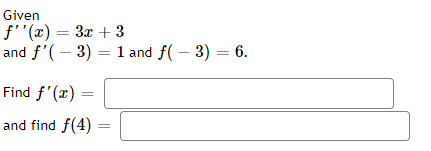 Given
f''(x) = 3x + 3
and f'(-3) = 1 and f(-3) = 6.
Find f'(x) =
and find f(4)