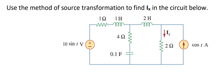 Use the method of source transformation to find Ix in the circuit below.
12
1H
2 H
rell
10 sin t V
2Ω
cos t A
0.1 F
