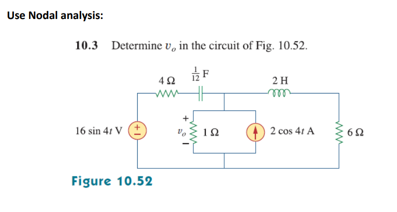 Use Nodal analysis:
10.3 Determine v, in the circuit of Fig. 10.52.
2 H
ww
16 sin 4t V (*
2 cos 4t A
6Ω
Figure 10.52
