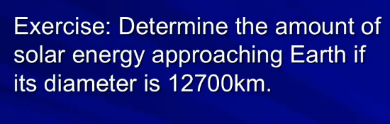 Exercise: Determine the amount of
solar energy approaching Earth if
its diameter is 12700km.
