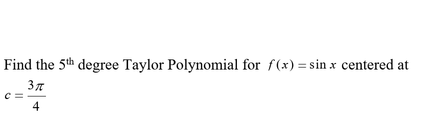 Find the 5th degree Taylor Polynomial for f(x) = sin x centered at
C =
4
