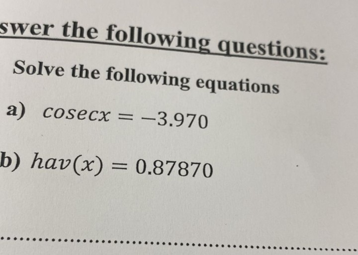 swer the following questions:
Solve the following equations
a) cosecx = -3.970
b) hav(x) = 0.87870
