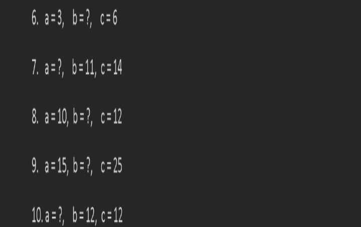 6. a=3, b=?, c=6
7. a =?, b=11, c=14
8. a 10,b=?, c=12
9. a=15, b= ?, c=25
10.a?, b=12, c=12