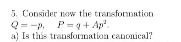 5. Consider now the transformation
Q = P, P=q + Ap².
a) Is this transformation canonical?