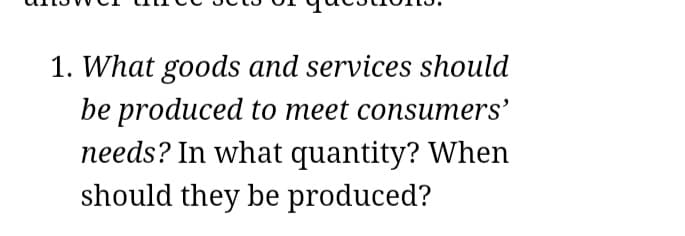 1. What goods and services should
be produced to meet consumers'
needs? In what quantity? When
should they be produced?
