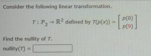 Consider the following linear transformation.
P(0)
T:P,→ R² defined by T(p(x)) =
%3D
P(9)
Find the nullity of T.
nullity(T) =
