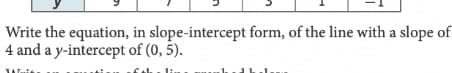 Write the equation, in slope-intercept form, of the line with a slope of
4 and a y-intercept of (0, 5).
