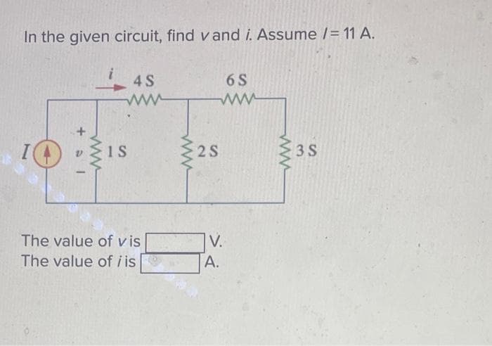 In the given circuit, find vand i. Assume /= 11 A.
+ al
4 S
www
1 S
The value of vis
The value of i is
www
2S
6 S
www
V.
A.
www
3 S