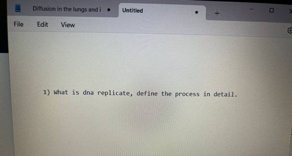 File
Diffusion in the lungs and i
View
Edit
Untitled
+
1) What is dna replicate, define the process in detail.
1