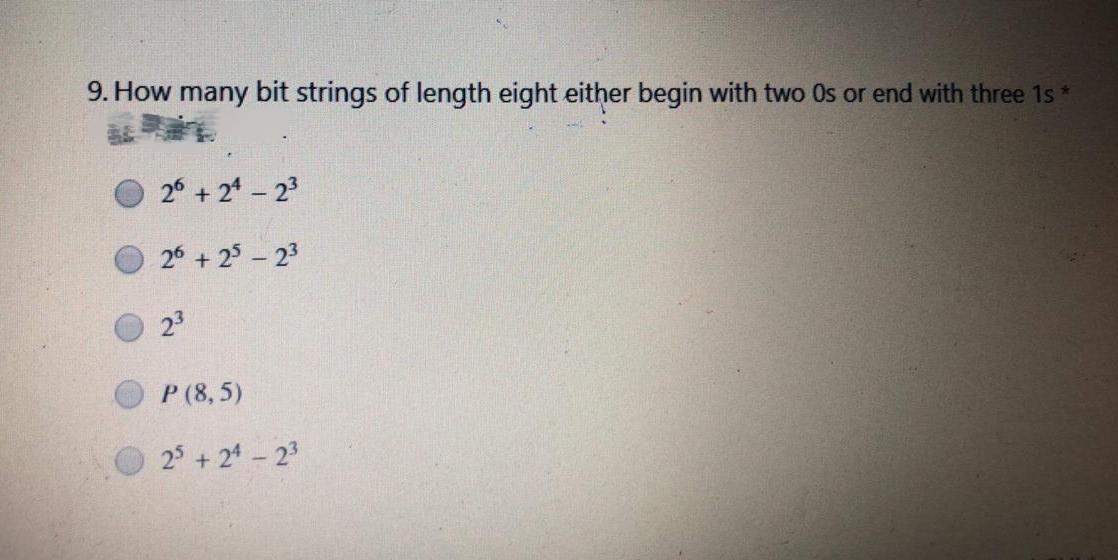 9. How many bit strings of length eight either begin with two Os or end with three 1s*
26 + 24-23
26 + 25-23
23
P (8,5)
25+ 24 - 23