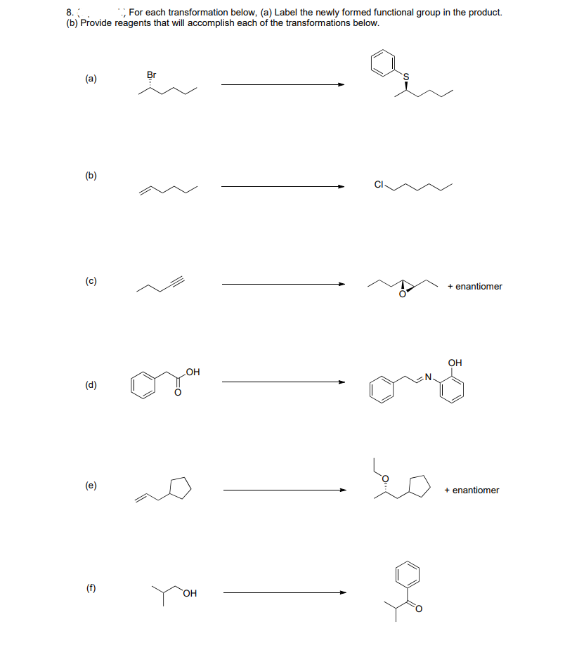 8.
, For each transformation below, (a) Label the newly formed functional group in the product.
(b) Provide reagents that will accomplish each of the transformations below.
(a)
(b)
희
(d)
(e)
(f)
Br
OH
OH
오
+ enantiomer
OH
+ enantiomer