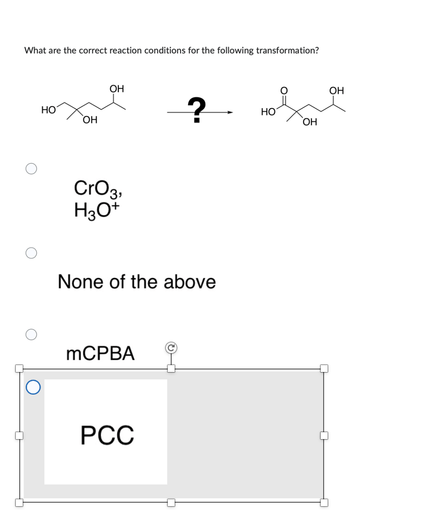 What are the correct reaction conditions for the following transformation?
HO
ОН
ОН
CrO 3,
H3O+
None of the above
mCPBA
PCC
НО
О
ОН
ОН