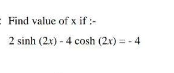 : Find value of x if :-
2 sinh (2x) - 4 cosh (2x) = - 4
