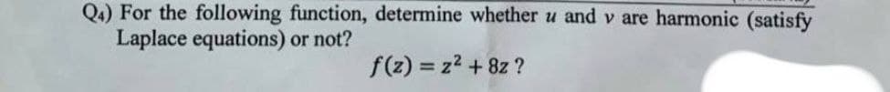 Q4) For the following function, determine whether u and v are harmonic (satisfy
Laplace equations) or not?
f(z) = z² + 8z?