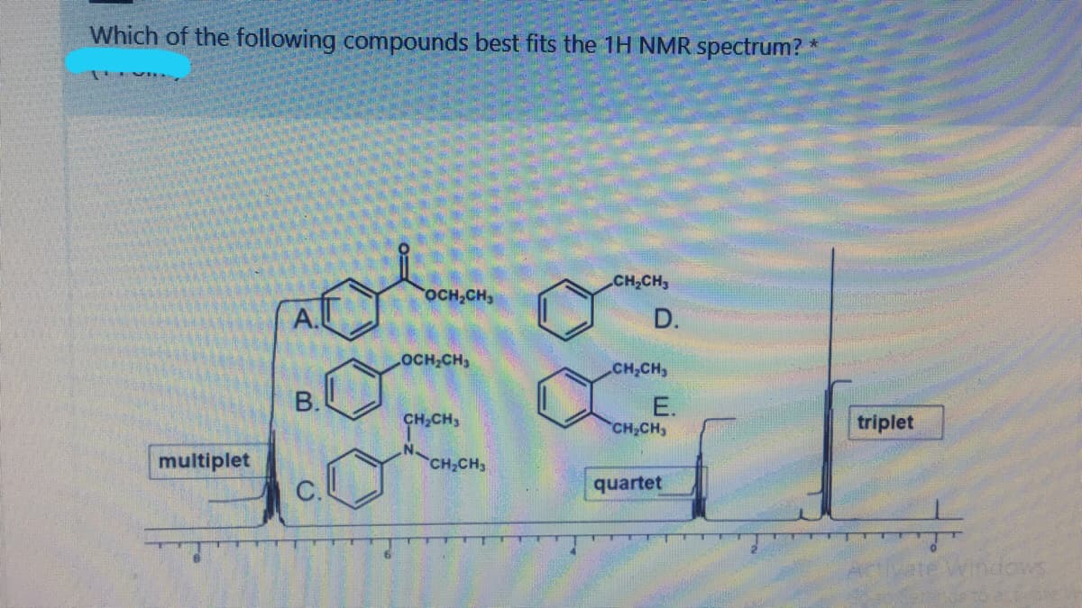 Which of the following compounds best fits the 1H NMR spectrum?
一上
CH,CH
OCH,CH,
A.
D.
OCH,CH,
CH,CH,
В.
E.
CH,CH,
CH,CH,
triplet
multiplet
CH2CH3
C.
quartet
Windows
