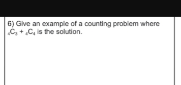 6) Give an example of a counting problem where
4C3 + 4C4 is the solution.