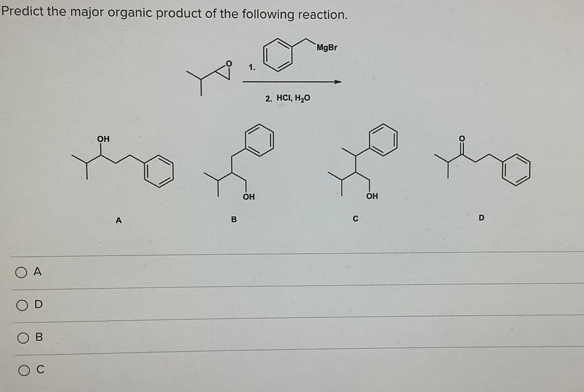 Predict the major organic product of the following reaction.
MgBr
1.
2. HCI, H20
OH
OH
ОН
A
C
O A
D
O B
O C
