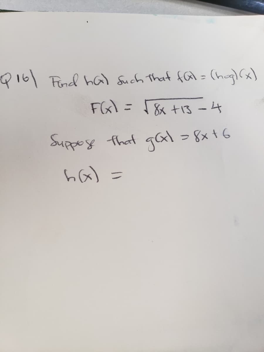 -Q16) Ford hat such that fal= (hog)(x)
F(x) =
√8x +13=4
Suppose that
g(x) = 8x+6
h(x)