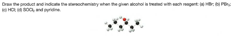 Draw the product and indicate the stereochemistry when the given alcohol is treated with each reagent: (a) HBr; (b) PBr3;
(c) HCI; (d) SOCI, and pyridine.
