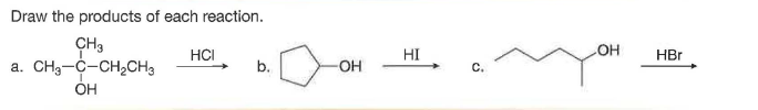 Draw the products of each reaction.
CH3
a. CH3-C-CH,CH3
HCI
HI
OH
HBr
b.
C.
OH
