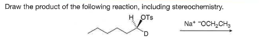Draw the product of the following reaction, including stereochemistry.
H OTs
Na* "OCH,CH3
