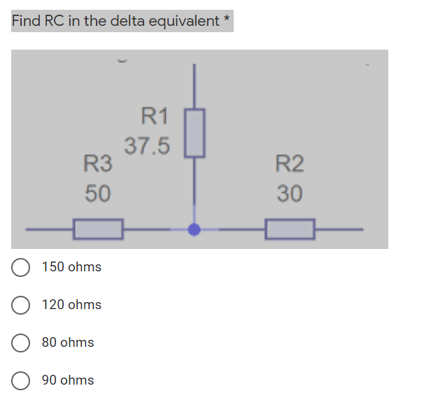 Find RC in the delta equivalent *
R1
37.5
R3
R2
50
30
150 ohms
O 120 ohms
80 ohms
90 ohms
